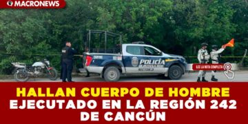 HALLAN CUERPO DE HOMBRE EJECUTADO EN LA REGIÓN 242 DE CANCÚN