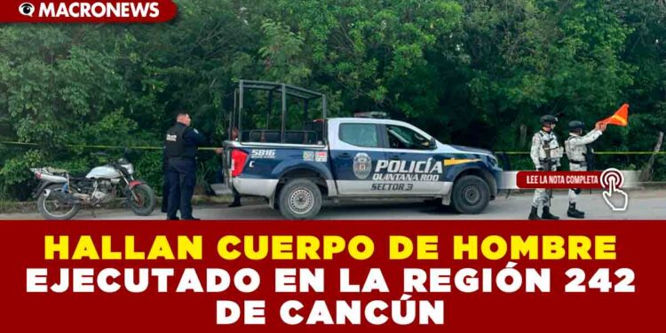 HALLAN CUERPO DE HOMBRE EJECUTADO EN LA REGIÓN 242 DE CANCÚN