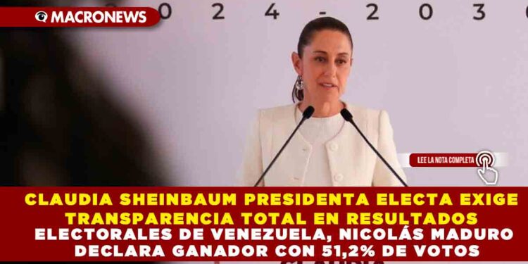 CLAUDIA SHEINBAUM PRESIDENTA ELECTA EXIGE TRANSPARENCIA TOTAL EN RESULTADOS ELECTORALES DE VENEZUELA, NICOLÁS MADURO DECLARA GANADOR CON 51,2% DE VOTOS