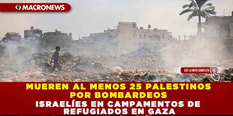 MUEREN AL MENOS 25 PALESTINOS POR BOMBARDEOS ISRAELÍES EN CAMPAMENTOS DE REFUGIADOS EN GAZA
