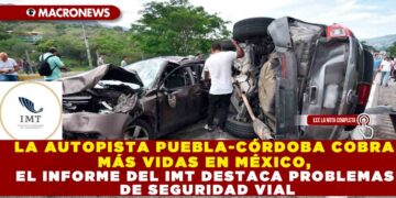 LA AUTOPISTA PUEBLA-CÓRDOBA COBRA MÁS VIDAS EN MÉXICO, EL INFORME DEL IMT DESTACA PROBLEMAS DE SEGURIDAD VIAL