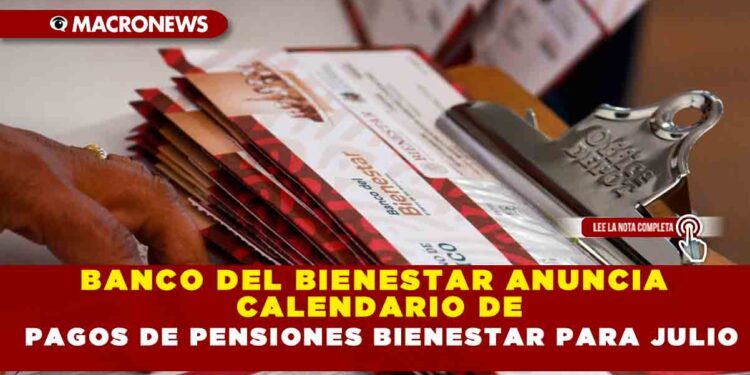 BANCO DEL BIENESTAR ANUNCIA CALENDARIO DE PAGOS DE PENSIONES BIENESTAR PARA JULIO