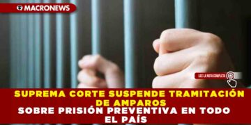 SUPREMA CORTE SUSPENDE TRAMITACIÓN DE AMPAROS SOBRE PRISIÓN PREVENTIVA EN TODO EL PAÍS