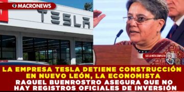 LA EMPRESA TESLA DETIENE CONSTRUCCIÓN EN NUEVO LEÓN, LA ECONOMISTA RAQUEL BUENROSTRO ASEGURA QUE NO HAY REGISTROS OFICIALES DE INVERSIÓN