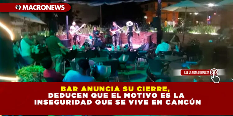 BAR ANUNCIA SU CIERRE, DEDUCEN QUE EL MOTIVO ES LA INSEGURIDAD QUE SE VIVE EN CANCÚN