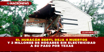 EL HURACÁN BERYL DEJA 4 MUERTOS Y 2 MILLONES DE HOGARES SIN ELECTRICIDAD A SU PASO POR TEXAS
