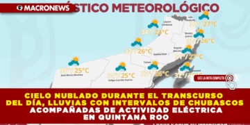 CIELO NUBLADO DURANTE EL TRANSCURSO DEL DÍA, LLUVIAS CON INTERVALOS DE CHUBASCOS ACOMPAÑADAS DE ACTIVIDAD ELÉCTRICA EN QUINTANA ROO