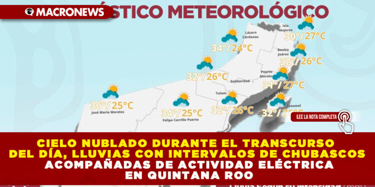 CIELO NUBLADO DURANTE EL TRANSCURSO DEL DÍA, LLUVIAS CON INTERVALOS DE CHUBASCOS ACOMPAÑADAS DE ACTIVIDAD ELÉCTRICA EN QUINTANA ROO