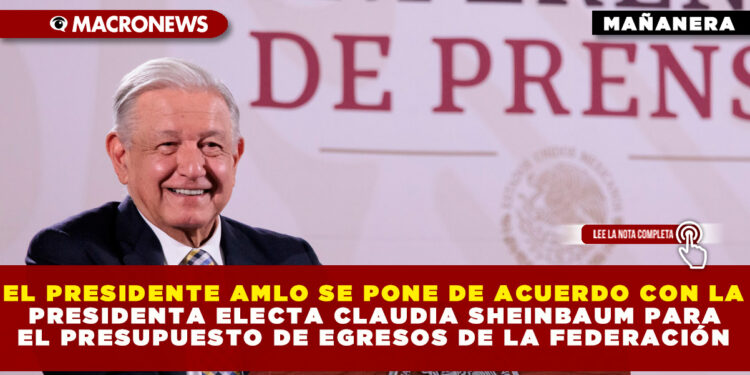EL PRESIDENTE AMLO SE PONE DE ACUERDO CON LA PRESIDENTA ELECTA CLAUDIA SHEINBAUM PARA EL PRESUPUESTO DE EGRESOS DE LA FEDERACIÓN