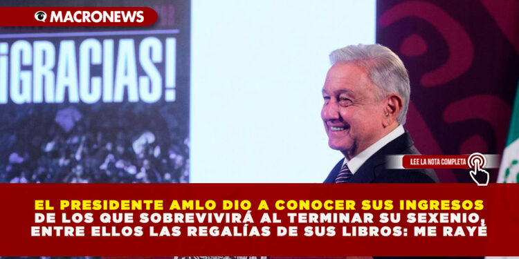 EL PRESIDENTE AMLO DIO A CONOCER SUS INGRESOS DE LOS QUE SOBREVIVIRÁ AL TERMINAR SU SEXENIO, ENTRE ELLOS LAS REGALÍAS DE SUS LIBROS: ME RAYÉ