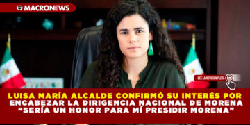 LUISA MARÍA ALCALDE CONFIRMÓ SU INTERÉS POR ENCABEZAR LA DIRIGENCIA NACIONAL DE MORENA “SERÍA UN HONOR PARA MÍ PRESIDIR MORENA”