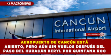 AEROPUERTO DE CANCÚN ESTÁ ABIERTO, PERO AÚN SIN VUELOS DESPUÉS DEL PASO DEL HURACÁN BERYL POR QUINTANA ROO