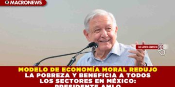 MODELO DE ECONOMÍA MORAL REDUJO LA POBREZA Y BENEFICIA A TODOS LOS SECTORES EN MÉXICO: PRESIDENTE AMLO