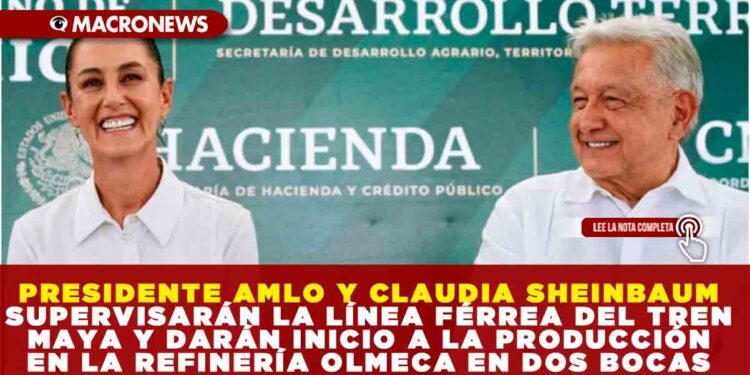 PRESIDENTE AMLO Y CLAUDIA SHEINBAUM SUPERVISARÁN LA LÍNEA FÉRREA DEL TREN MAYA Y DARÁN INICIO A LA PRODUCCIÓN EN LA REFINERÍA OLMECA EN DOS BOCAS