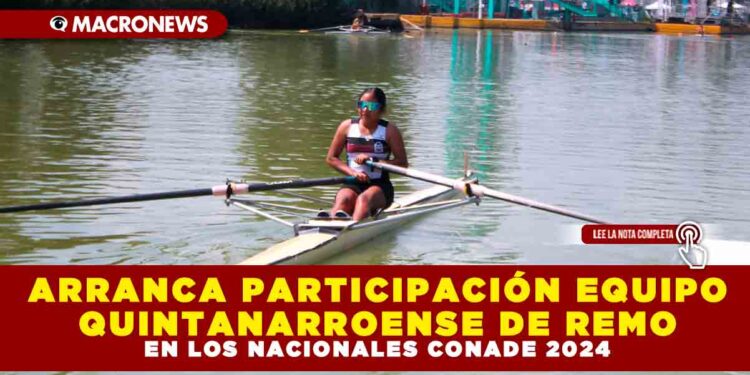 ARRANCA PARTICIPACIÓN EQUIPO QUINTANARROENSE DE REMO EN LOS NACIONALES CONADE 2024