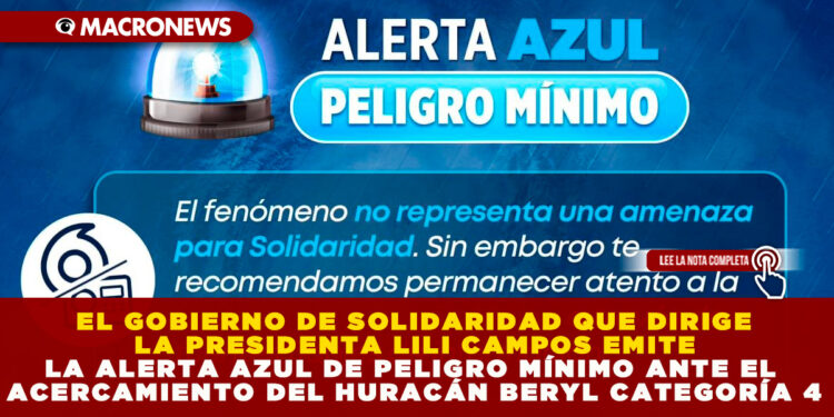 EL GOBIERNO DE SOLIDARIDAD QUE DIRIGE LA PRESIDENTA LILI CAMPOS EMITE LA ALERTA AZUL DE PELIGRO MÍNIMO ANTE EL ACERCAMIENTO DEL HURACÁN BERYL CATEGORÍA 4