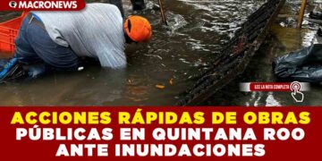 ACCIONES RÁPIDAS DE OBRAS PÚBLICAS EN QUINTANA ROO ANTE INUNDACIONES