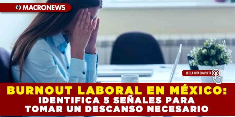 BURNOUT LABORAL EN MÉXICO: IDENTIFICA 5 SEÑALES PARA TOMAR UN DESCANSO NECESARIO