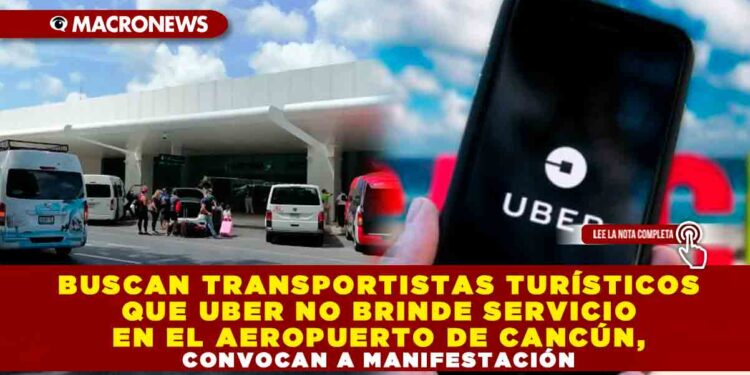 BUSCAN TRANSPORTISTAS TURÍSTICOS QUE UBER NO BRINDE SERVICIO EN EL AEROPUERTO DE CANCÚN, CONVOCAN A MANIFESTACIÓN