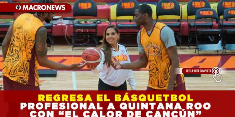 EL BÁSQUETBOL PROFESIONAL VUELVE A CANCÚN CON «EL CALOR DE CANCÚN»