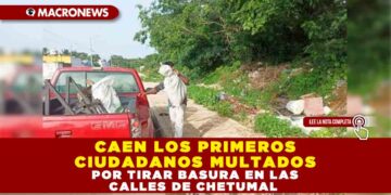 CAEN LOS PRIMEROS CIUDADANOS MULTADOS POR TIRAR BASURA EN LAS CALLES DE CHETUMAL