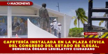 CAFETERÍA INSTALADA EN LA PLAZA CÍVICA DEL CONGRESO DEL ESTADO ES ILEGAL, DENUNCIA ÓRGANO LEGISLATIVO CIUDADANO