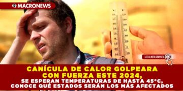 CANÍCULA DE CALOR GOLPEARA CON FUERZA ESTE 2024, SE ESPERAN TEMPERATURAS DE HASTA 45°C, CONOCE QUÉ ESTADOS SERÁN LOS MÁS AFECTADOS