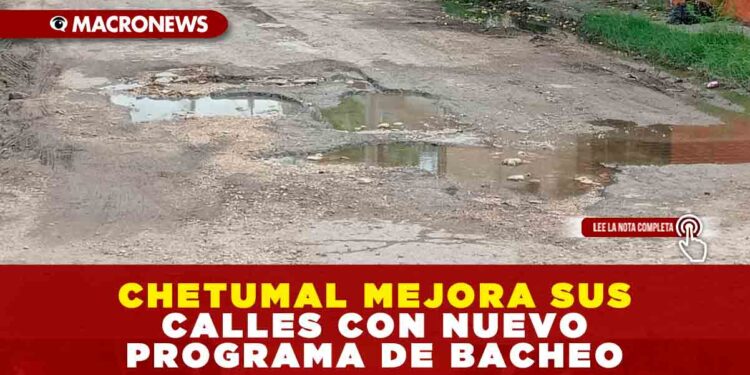 CHETUMAL MEJORA SUS CALLES CON NUEVO PROGRAMA DE BACHEO