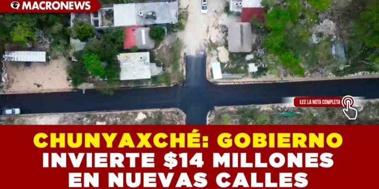 CHUNYAXCHÉ: GOBIERNO INVIERTE $14 MILLONES EN NUEVAS CALLES