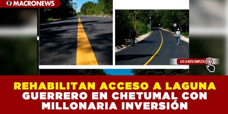 REHABILITAN ACCESO A LAGUNA GUERRERO EN CHETUMAL CON MILLONARIA INVERSIÓN