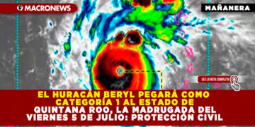 EL HURACÁN BERYL PEGARÁ COMO CATEGORÍA 1 AL ESTADO DE QUINTANA ROO, LA MADRUGADA DEL VIERNES 5 DE JULIO: PROTECCIÓN CIVIL