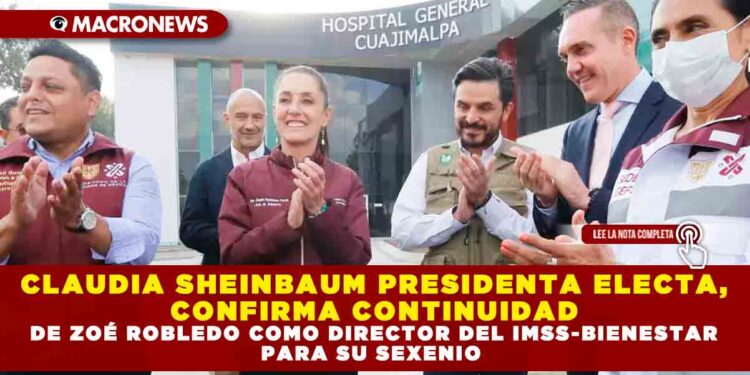 CLAUDIA SHEINBAUM PRESIDENTA ELECTA, CONFIRMA CONTINUIDAD DE ZOÉ ROBLEDO COMO DIRECTOR DEL IMSS-BIENESTAR PARA SU SEXENIO
