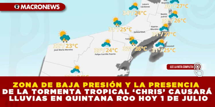 ZONA DE BAJA PRESIÓN Y LA PRESENCIA DE LA TORMENTA TROPICAL ‘CHRIS’ CAUSARÁ LLUVIAS EN QUINTANA ROO HOY 1 DE JULIO