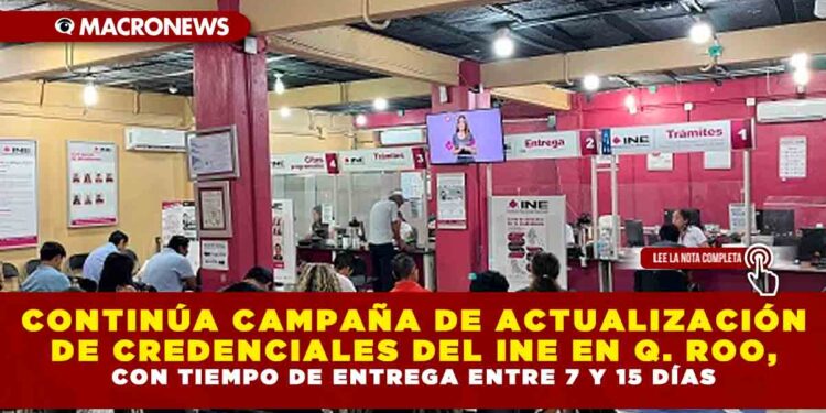 CONTINÚA CAMPAÑA DE ACTUALIZACIÓN DE CREDENCIALES DEL INE EN QUINTANA ROO, CON TIEMPO DE ENTREGA ENTRE 7 Y 15 DÍAS