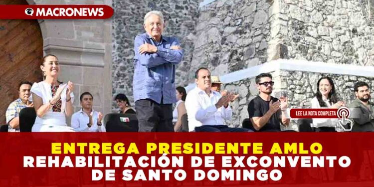 ENTREGA PRESIDENTE AMLO REHABILITACIÓN DE EXCONVENTO DE SANTO DOMINGO