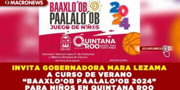 INVITA GOBERNADORA MARA LEZAMA A CURSO DE VERANO “BAAXLO’OB PAALALO’OB 2024” PARA NIÑOS EN QUINTANA ROO