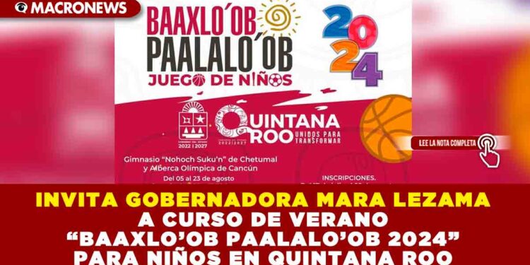 INVITA GOBERNADORA MARA LEZAMA A CURSO DE VERANO “BAAXLO’OB PAALALO’OB 2024” PARA NIÑOS EN QUINTANA ROO