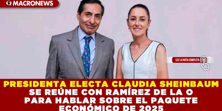 PRESIDENTA ELECTA CLAUDIA SHEINBAUM SE REÚNE CON RAMÍREZ DE LA O PARA HABLAR SOBRE EL PAQUETE ECONÓMICO DE 2025
