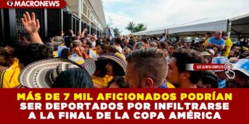 MÁS DE 7 MIL AFICIONADOS PODRÍAN SER DEPORTADOS POR INFILTRARSE A LA FINAL DE LA COPA AMÉRICA