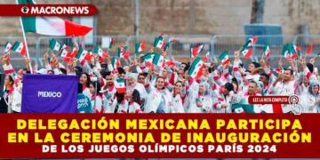 DELEGACIÓN MEXICANA PARTICIPA EN LA CEREMONIA DE INAUGURACIÓN DE LOS JUEGOS OLÍMPICOS PARÍS 2024