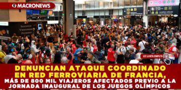 DENUNCIAN ATAQUE COORDINADO EN RED FERROVIARIA DE FRANCIA, MÁS DE 800 MIL VIAJEROS AFECTADOS PREVIO A LA JORNADA INAUGURAL DE LOS JUEGOS OLÍMPICOS