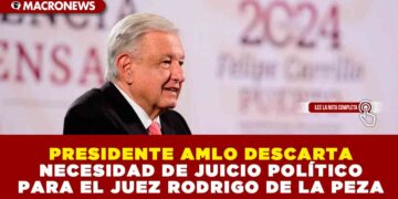 PRESIDENTE AMLO DESCARTA NECESIDAD DE JUICIO POLÍTICO PARA EL JUEZ RODRIGO DE LA PEZA