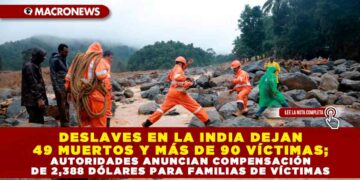DESLAVES EN LA INDIA DEJAN 49 MUERTOS Y MÁS DE 90 VÍCTIMAS; AUTORIDADES ANUNCIAN COMPENSACIÓN DE 2,388 DÓLARES PARA FAMILIAS DE VÍCTIMAS