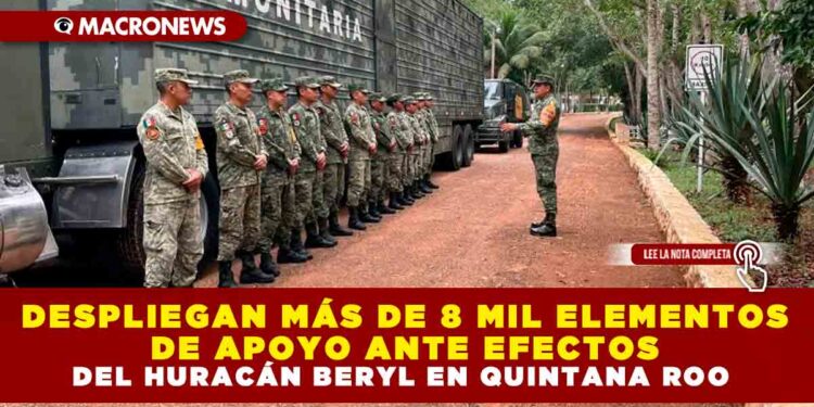 DESPLIEGAN MÁS DE 8 MIL ELEMENTOS DE APOYO ANTE EFECTOS DEL HURACÁN BERYL EN QUINTANA ROO