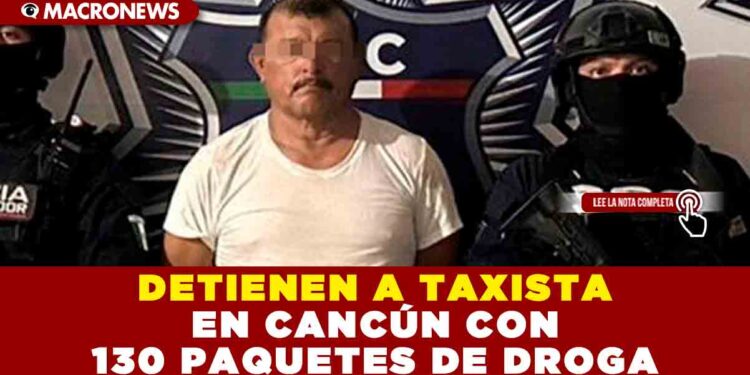 DETIENEN A TAXISTA EN CANCÚN CON 130 PAQUETES DE DROGA