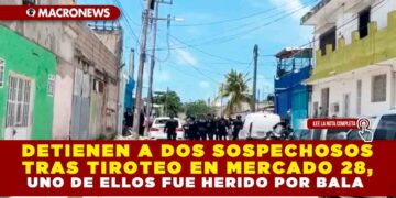 DETIENEN A DOS SOSPECHOSOS TRAS TIROTEO EN MERCADO 28, UNO DE ELLOS FUE HERIDO POR BALA