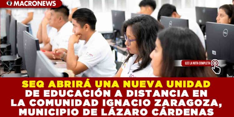 SEQ ABRIRÁ UNA NUEVA UNIDAD DE EDUCACIÓN A DISTANCIA EN LA COMUNIDAD IGNACIO ZARAGOZA, MUNICIPIO DE LÁZARO CÁRDENAS