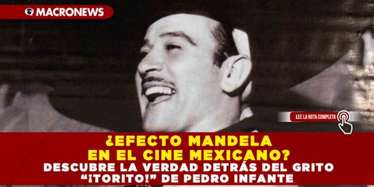 ¿EFECTO MANDELA EN EL CINE MEXICANO? DESCUBRE LA VERDAD DETRÁS DEL GRITO “¡TORITO!” DE PEDRO INFANTE