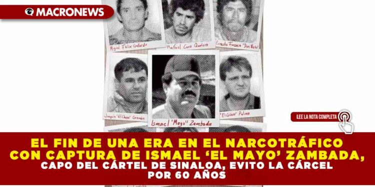 EL FIN DE UNA ERA EN EL NARCOTRÁFICO CON CAPTURA DE ISMAEL ‘EL MAYO’ ZAMBADA, CAPO DEL CÁRTEL DE SINALOA, EVITO LA CÁRCEL POR 60 AÑOS