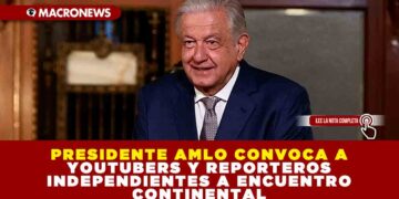 PRESIDENTE AMLO CONVOCA A YOUTUBERS Y REPORTEROS INDEPENDIENTES A ENCUENTRO CONTINENTAL